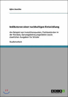 Indikatoren einer nachhaltigen Entwicklung: Am Beispiel von Investitionsquoten, Fischbest?nden in der Nordsee, Ganztagsbetreuungsst?tten sowie staatli