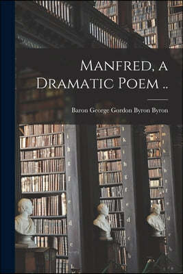 Manfred, a Dramatic Poem ..