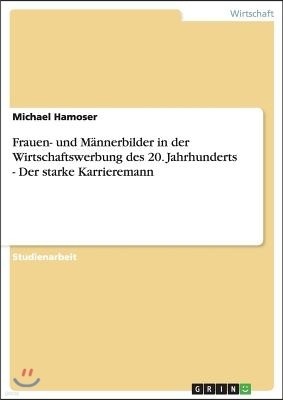 Frauen- und M?nnerbilder in der Wirtschaftswerbung des 20. Jahrhunderts - Der starke Karrieremann