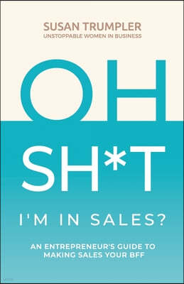 OH SH*T, I'm in Sales?: An Entrepreneur's Guide to Making Sales Your BFF