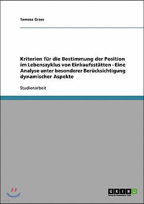 Kriterien f?r die Bestimmung der Position im Lebenszyklus von Einkaufsst?tten - Eine Analyse unter besonderer Ber?cksichtigung dynamischer Aspekte