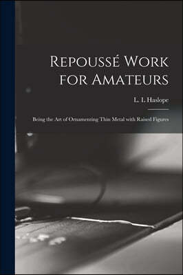 Repousse Work for Amateurs: Being the Art of Ornamenting Thin Metal With Raised Figures