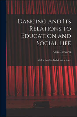 Dancing and Its Relations to Education and Social Life: With a New Method of Instruction...
