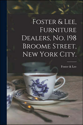 Foster & Lee, Furniture Dealers, No. 198 Broome Street, New York City.