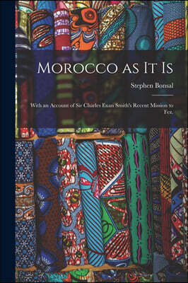 Morocco as It is: With an Account of Sir Charles Euan Smith's Recent Mission to Fez.