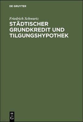 Städtischer Grundkredit Und Tilgungshypothek: (Bericht Für Die Immobiliarkredit-Kommission Nebst Einer Abhandlung Über Die Tilgungshypothek)