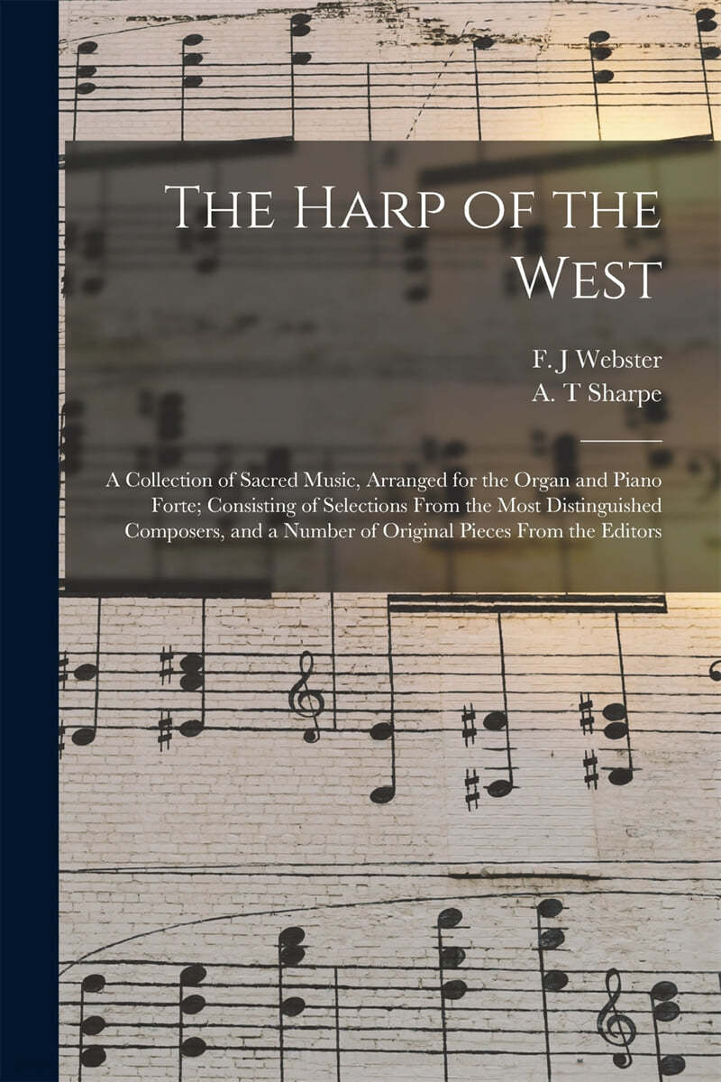 The Harp of the West: a Collection of Sacred Music, Arranged for the Organ and Piano Forte; Consisting of Selections From the Most Distingui
