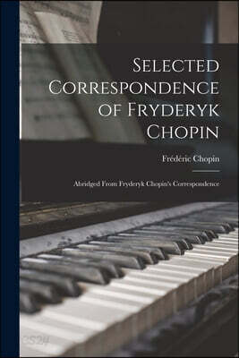 Selected Correspondence of Fryderyk Chopin: Abridged From Fryderyk Chopin's Correspondence