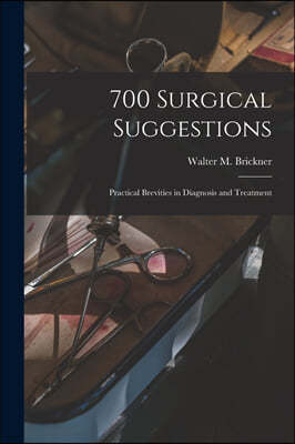 700 Surgical Suggestions; Practical Brevities in Diagnosis and Treatment