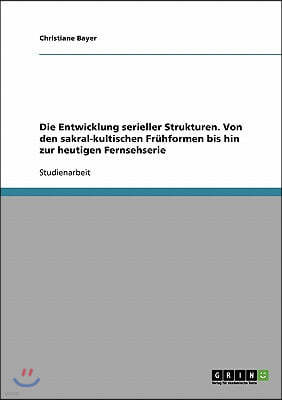 Die Entwicklung serieller Strukturen. Von den sakral-kultischen Fr?hformen bis hin zur heutigen Fernsehserie