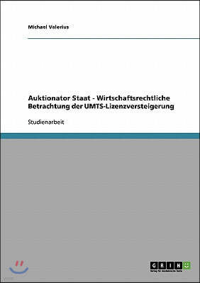 Auktionator Staat - Wirtschaftsrechtliche Betrachtung der UMTS-Lizenzversteigerung