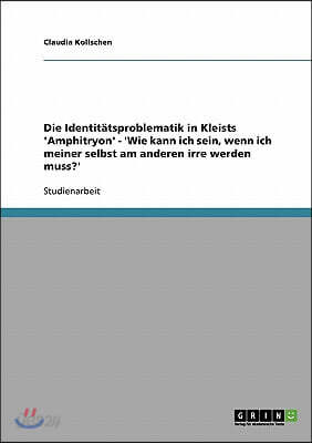 Die Identit?tsproblematik in Kleists 'Amphitryon' - 'Wie kann ich sein, wenn ich meiner selbst am anderen irre werden muss?'