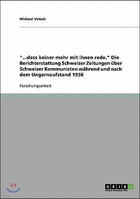 ...dass keiner mehr mit ihnen rede. Die Berichterstattung Schweizer Zeitungen ?ber Schweizer Kommunisten w?hrend und nach dem Ungarnaufstand 1956