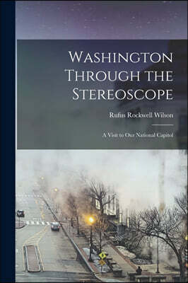Washington Through the Stereoscope: a Visit to Our National Capitol