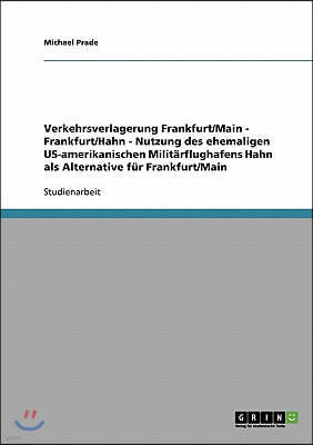 Verkehrsverlagerung Frankfurt/Main - Frankfurt/Hahn - Nutzung Des Ehemaligen Us-Amerikanischen Milit?rflughafens Hahn ALS Alternative F?r Frankfurt/Ma