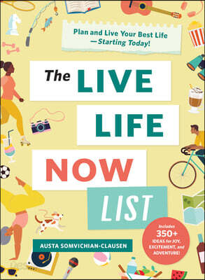 The Live Life Now List: Plan and Live Your Best Life--Starting Today!