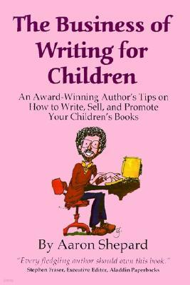 The Business of Writing for Children: An Award-Winning Author's Tips on Writing Children's Books and Publishing Them