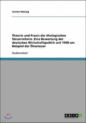 Theorie und Praxis der okologischen Steuerreform. Eine Bewertung der deutschen Wirtschaftspolitik seit 1998 am Beispiel der Okosteuer