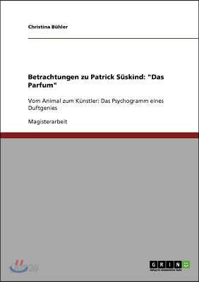 Betrachtungen zu Patrick S?skind: Das Parfum: Vom Animal zum K?nstler: Das Psychogramm eines Duftgenies