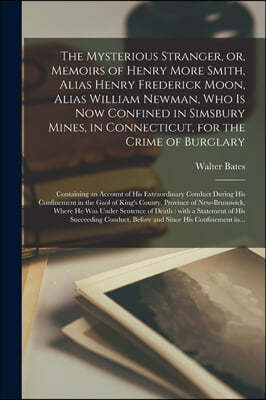 The Mysterious Stranger, or, Memoirs of Henry More Smith, Alias Henry Frederick Moon, Alias William Newman, Who is Now Confined in Simsbury Mines, in