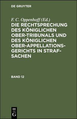 Die Rechtsprechung Des Königlichen Ober-Tribunals Und Des Königlichen Ober-Appellations-Gerichts in Straf-Sachen. Band 12