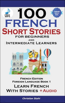 100 French Short Stories for Beginners Learn French with Stories Including Audiobook: (Easy French Edition Foreign Language Bilingual Book 1)