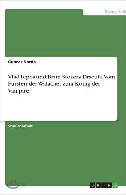 Vlad Tepes und Bram Stokers Dracula. Vom Fürsten der Walachei zum König der Vampire.