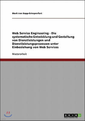 Web Service Engineering - Die Systematische Entwicklung Und Gestaltung Von Dienstleistungen Und Dienstleistungsprozessen Unter Einbeziehung Von Web Se