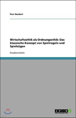 Wirtschaftsethik als Ordnungsethik: Das klassische Konzept von Spielregeln und Spielz?gen