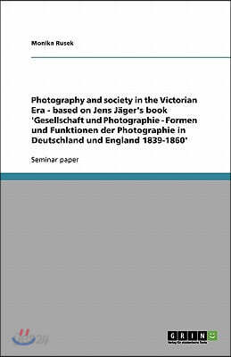 Photography and society in the Victorian Era - based on Jens Jäger's book 'Gesellschaft und Photographie - Formen und Funktionen der Photographie in D