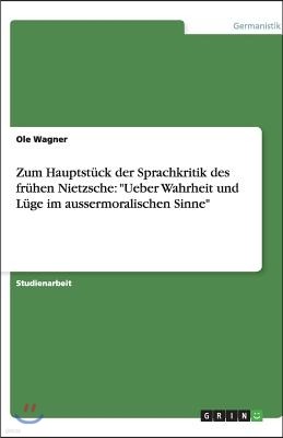 Zum Hauptst?ck der Sprachkritik des fr?hen Nietzsche: Ueber Wahrheit und L?ge im aussermoralischen Sinne