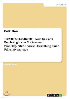 "Vorsicht, Falschung!" - Ausmaße und Psychologie von Marken- und Produktpiraterie sowie Darstellung einer Praventivstrategie