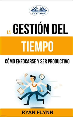 La Gestion Del Tiempo. Como Enfocarse Y Ser Productivo