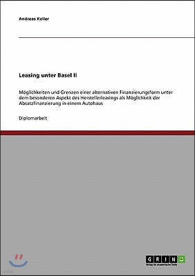 Leasing unter Basel II: M?glichkeiten und Grenzen einer alternativen Finanzierungsform unter dem besonderen Aspekt des Herstellerleasings als