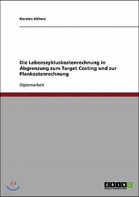 Die Lebenszykluskostenrechnung in Abgrenzung Zum Target Costing Und Zur Plankostenrechnung