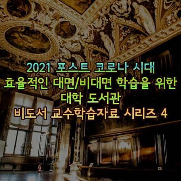 2021 포스트 코로나 시대 효율적인 대면/비대면 학습을 위한 대학 도서관 비도서 교수학습자료 시리즈 4