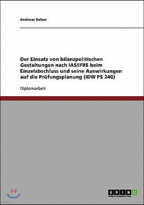 Der Einsatz Von Bilanzpolitischen Gestaltungen Nach Ias/Ifrs Beim Einzelabschluss Und Seine Auswirkungen Auf Die Pr?fungsplanung (IDW PS 240)