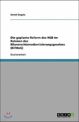 Die geplante Reform des HGB im Rahmen des Bilanzrechtsmodernisierungsgesetzes (BilMoG)