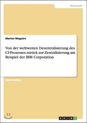 Von Der Weltweiten Dezentralisierung Des CI-Prozesses Zur?ck Zur Zentralisierung Am Beispiel Der IBM Corporation