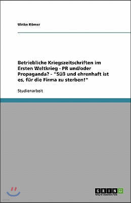 Betriebliche Kriegszeitschriften im Ersten Weltkrieg - PR und/oder Propaganda? - "Suß und ehrenhaft ist es, fur die Firma zu sterben!"