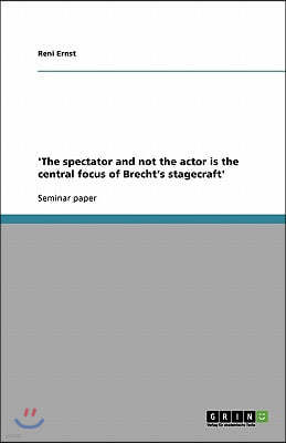 'The spectator and not the actor is the central focus of Brecht's stagecraft'