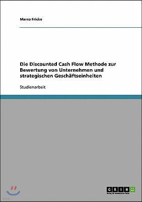 Die Discounted Cash Flow Methode Zur Bewertung Von Unternehmen Und Strategischen Gesch?ftseinheiten