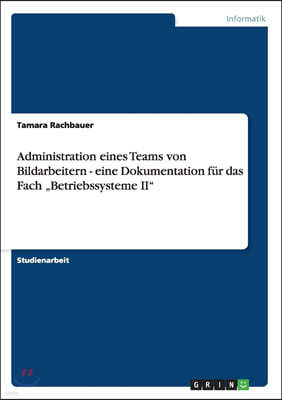 Administration eines Teams von Bildarbeitern - eine Dokumentation fur das Fach "Betriebssysteme II"