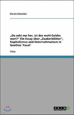 "Da seht nur her, ist das wohl Geldes wert?" Ein Essay ?ber "Zauberbl?tter", Kapitalismus und Unternehmertum in Goethes 'Faust'