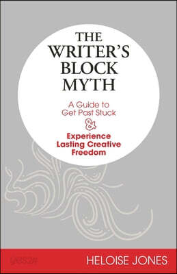 The Writer's Block Myth: A Guide to Get Past Stuck & Experience Lasting Creative Freedom