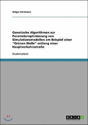 Genetische Algorithmen zur Parameteroptimierung von Simulationsmodellen am Beispiel einer Gr?nen Welle entlang einer Hauptverkehrsstra?e