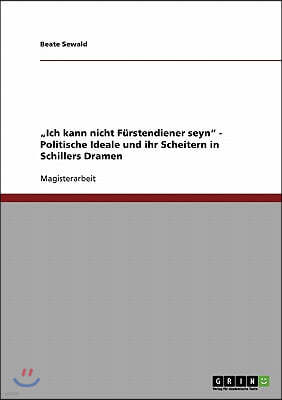 "ich Kann Nicht F?rstendiener Seyn - Politische Ideale Und Ihr Scheitern in Schillers Dramen