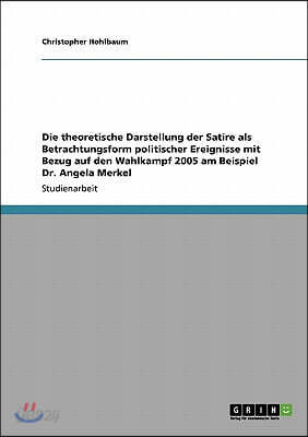 Die theoretische Darstellung der Satire als Betrachtungsform politischer Ereignisse mit Bezug auf den Wahlkampf 2005 am Beispiel Dr. Angela Merkel
