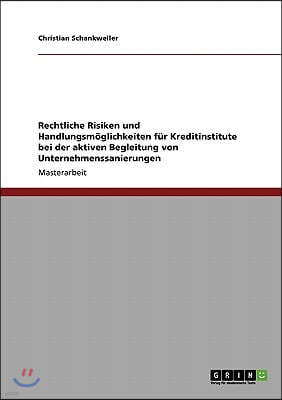 Rechtliche Risiken Und Handlungsm?glichkeiten F?r Kreditinstitute Bei Der Aktiven Begleitung Von Unternehmenssanierungen