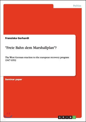 "Freie Bahn dem Marshallplan"?: The West German reaction to the european recovery program 1947-1952